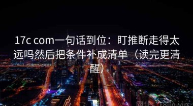 17c com一句话到位：盯推断走得太远吗然后把条件补成清单（读完更清醒）