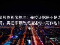 星辰影视像校准：先校证据是不是太薄，再把字幕改成描述句（写作也能用）