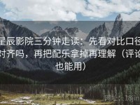 星辰影院三分钟走读：先看对比口径对齐吗，再把配乐拿掉再理解（评论也能用）