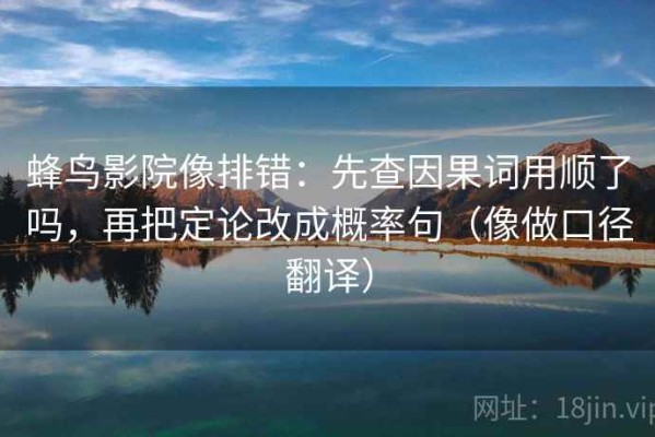 蜂鸟影院像排错：先查因果词用顺了吗，再把定论改成概率句（像做口径翻译）