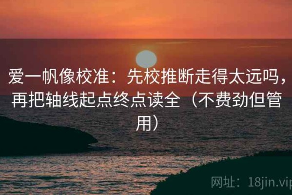 爱一帆像校准：先校推断走得太远吗，再把轴线起点终点读全（不费劲但管用）
